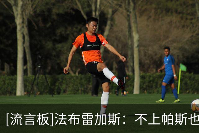 [流言板]法布雷加斯：不上帕斯也能赢？上赛季也有9场没上，必须轮换